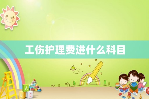 工傷護(hù)理費(fèi)進(jìn)什么科目