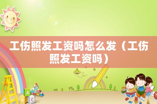 工傷照發工資嗎怎么發（工傷照發工資嗎）
