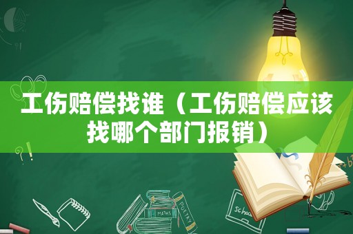工傷賠償找誰（工傷賠償應該找哪個部門報銷）