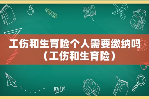 工傷和生育險個人需要繳納嗎（工傷和生育險）