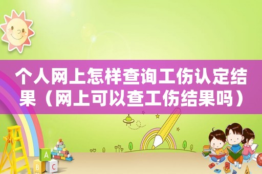 個人網上怎樣查詢工傷認定結果（網上可以查工傷結果嗎）