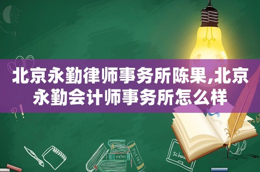 北京永勤律師事務所陳果,北京永勤會計師事務所怎么樣