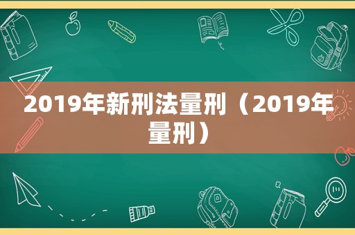 2019年新刑法量刑（2019年量刑）