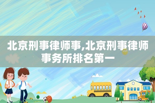 北京刑事律師事,北京刑事律師事務(wù)所排名第一