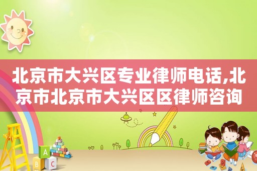 北京市大興區(qū)專業(yè)律師電話,北京市北京市大興區(qū)區(qū)律師咨詢