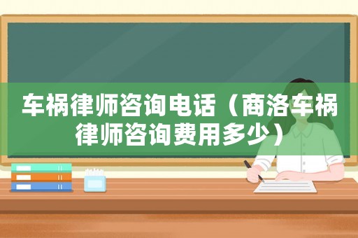 車禍律師咨詢電話（商洛車禍律師咨詢費用多少）