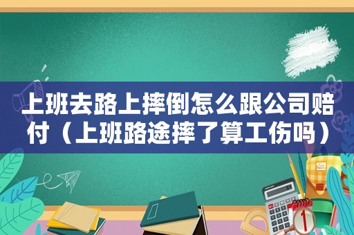 上班去路上摔倒怎么跟公司賠付（上班路途摔了算工傷嗎）