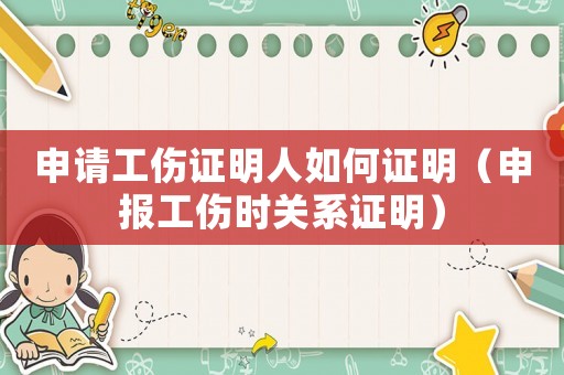申請(qǐng)工傷證明人如何證明（申報(bào)工傷時(shí)關(guān)系證明）