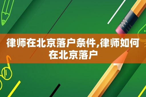 律師在北京落戶條件,律師如何在北京落戶