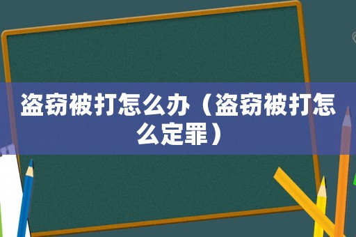 盜竊被打怎么辦（盜竊被打怎么定罪）