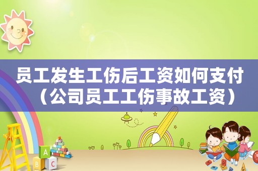 員工發生工傷后工資如何支付（公司員工工傷事故工資）