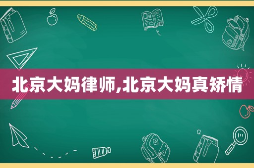 北京大媽律師,北京大媽真矯情