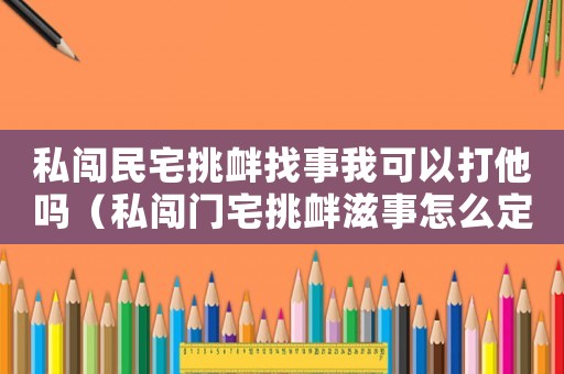 私闖民宅挑釁找事我可以打他嗎（私闖門宅挑釁滋事怎么定罪）