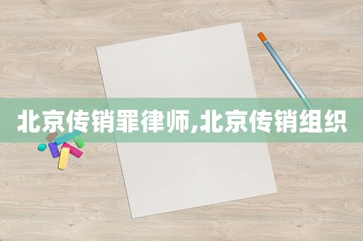 北京傳銷罪律師,北京傳銷組織