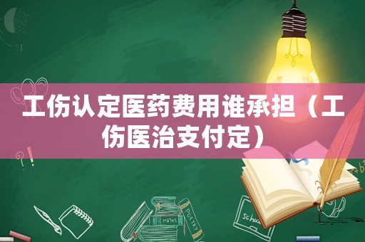 工傷認定醫藥費用誰承擔（工傷醫治支付定）