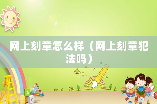 網上刻章怎么樣（網上刻章犯法嗎）