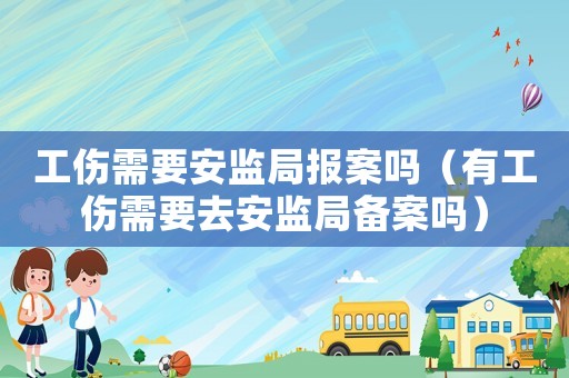 工傷需要安監局報案嗎（有工傷需要去安監局備案嗎）