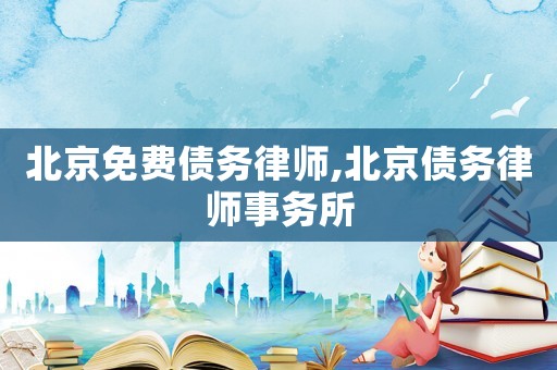 北京免費(fèi)債務(wù)律師,北京債務(wù)律師事務(wù)所