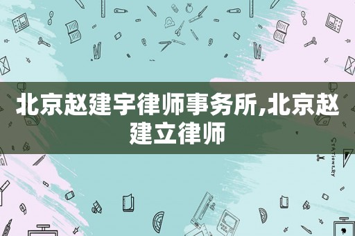北京趙建宇律師事務(wù)所,北京趙建立律師