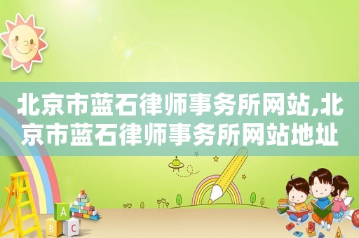 北京市藍石律師事務(wù)所網(wǎng)站,北京市藍石律師事務(wù)所網(wǎng)站地址