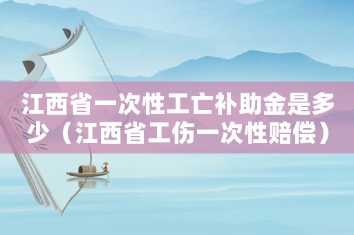 江西省一次性工亡補助金是多少（江西省工傷一次性賠償）