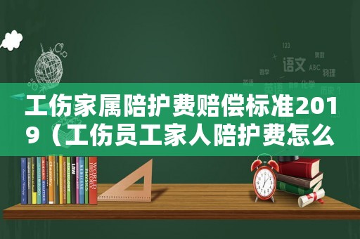 工傷家屬陪護費賠償標準2019（工傷員工家人陪護費怎么核算）