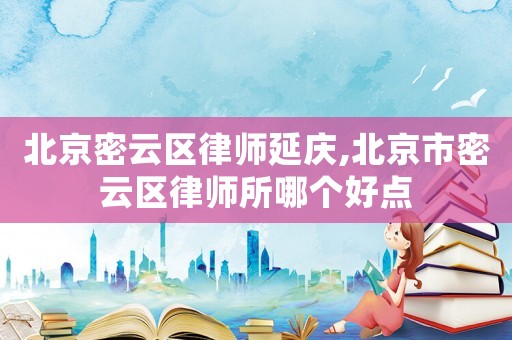 北京密云區律師延慶,北京市密云區律師所哪個好點