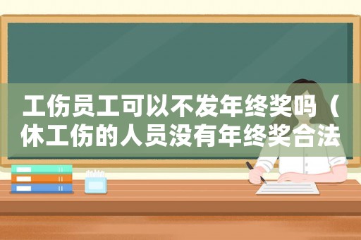 工傷員工可以不發年終獎嗎（休工傷的人員沒有年終獎合法嗎）