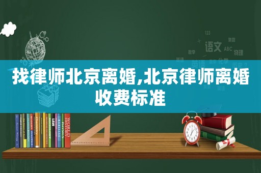 找律師北京離婚,北京律師離婚收費標準