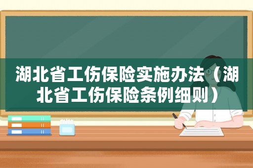 湖北省工傷保險實施辦法（湖北省工傷保險條例細則）