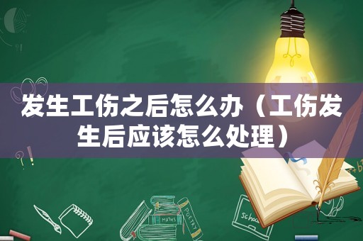 發(fā)生工傷之后怎么辦（工傷發(fā)生后應該怎么處理）