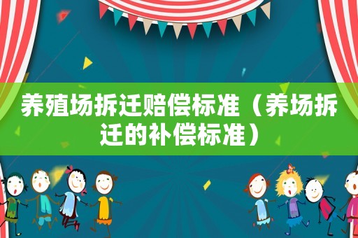 養殖場拆遷賠償標準（養場拆遷的補償標準）