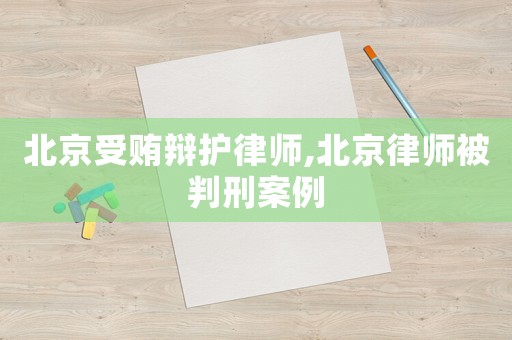 北京受賄辯護律師,北京律師被判刑案例