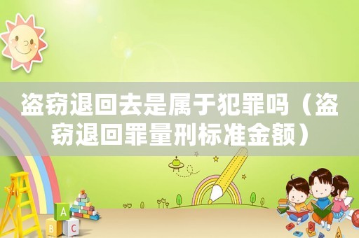 盜竊退回去是屬于犯罪嗎（盜竊退回罪量刑標準金額）