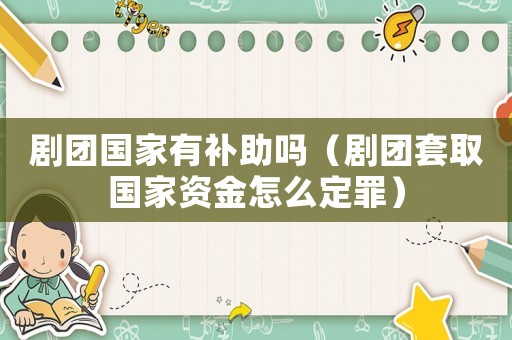 劇團國家有補助嗎（劇團套取國家資金怎么定罪）