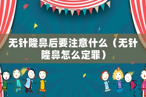 無針隆鼻后要注意什么（無針隆鼻怎么定罪）