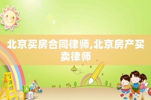 北京買房合同律師,北京房產(chǎn)買賣律師