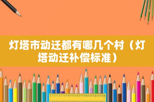 燈塔市動遷都有哪幾個村（燈塔動遷補償標準）