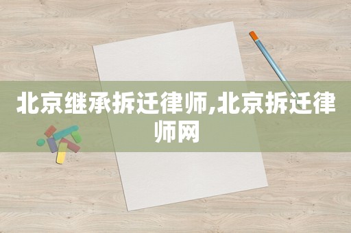 北京繼承拆遷律師,北京拆遷律師網(wǎng)