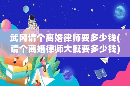 武岡請個離婚律師要多少錢(請個離婚律師大概要多少錢)