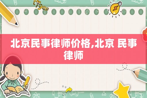 北京民事律師價格,北京 民事律師