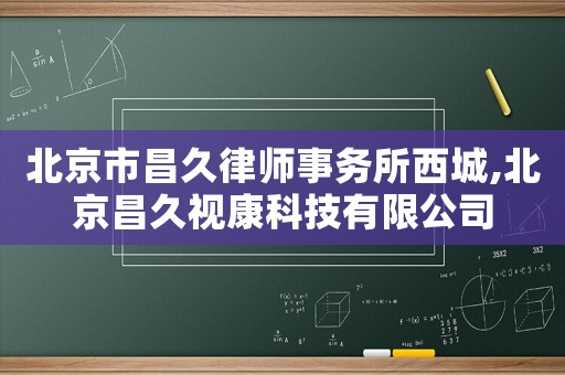 北京市昌久律師事務所西城,北京昌久視康科技有限公司