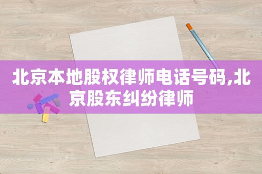 北京本地股權律師電話號碼,北京股東糾紛律師