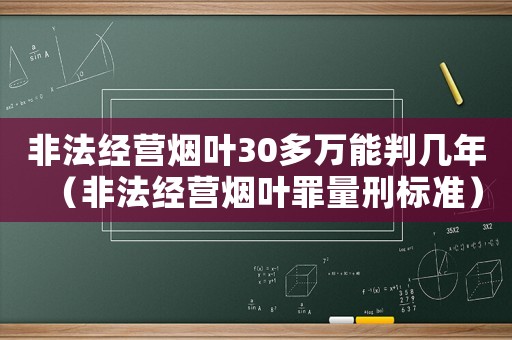 非法經營煙葉30多萬能判幾年（非法經營煙葉罪量刑標準）