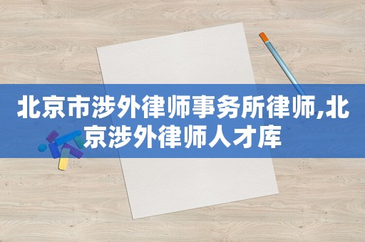 北京市涉外律師事務所律師,北京涉外律師人才庫