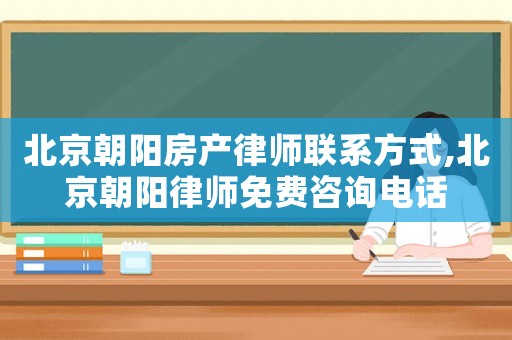 北京朝陽房產律師聯系方式,北京朝陽律師免費咨詢電話