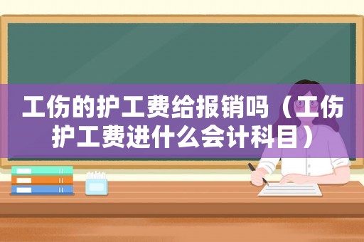 工傷的護工費給報銷嗎（工傷護工費進什么會計科目）