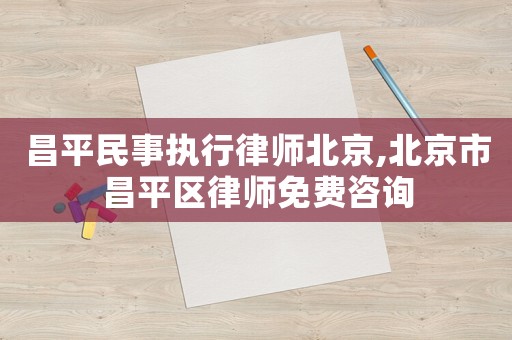 昌平民事執(zhí)行律師北京,北京市昌平區(qū)律師免費(fèi)咨詢