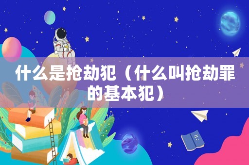 什么是搶劫犯（什么叫搶劫罪的基本犯）