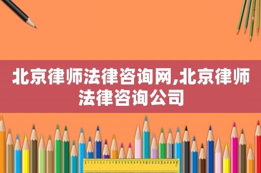 北京律師法律咨詢網,北京律師法律咨詢公司